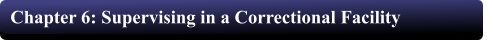 Chapter 6: Supervising in a Correctional Facility