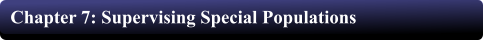 Chapter 7: Supervising Special Populations