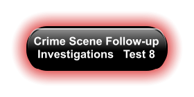 Crime Scene Follow-up Investigations   Test 8