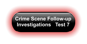 Crime Scene Follow-up Investigations   Test 7