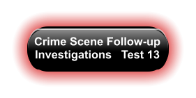 Crime Scene Follow-up Investigations   Test 13