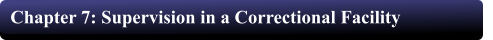 Chapter 7: Supervision in a Correctional Facility