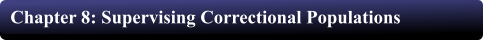 Chapter 8: Supervising Correctional Populations