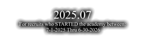 2025.07 For recruits who STARTED the academy between:  7-1-2025 Thru 6-30-2026