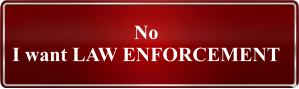 No I want LAW ENFORCEMENT